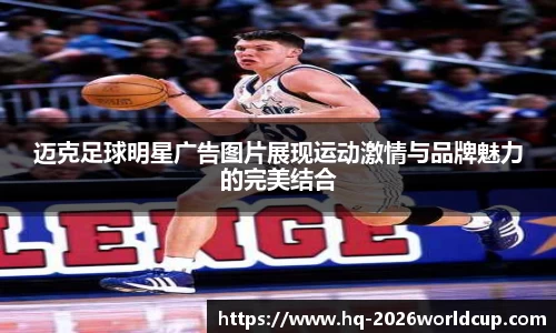迈克足球明星广告图片展现运动激情与品牌魅力的完美结合