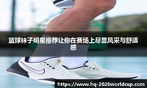 篮球袜子明星推荐让你在赛场上尽显风采与舒适感
