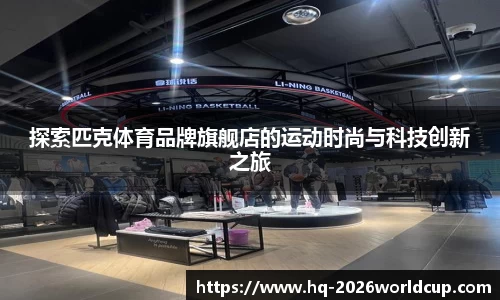 探索匹克体育品牌旗舰店的运动时尚与科技创新之旅